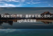 突破敏感的界限，重新审视糖心官网vlog的真实面貌