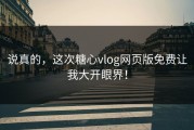 说真的，这次糖心vlog网页版免费让我大开眼界！