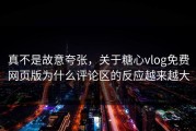 真不是故意夸张，关于糖心vlog免费网页版为什么评论区的反应越来越大