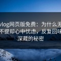 糖心vlog网页版免费：为什么无数人表面不提却心中忧虑，反复回味背后深藏的秘密